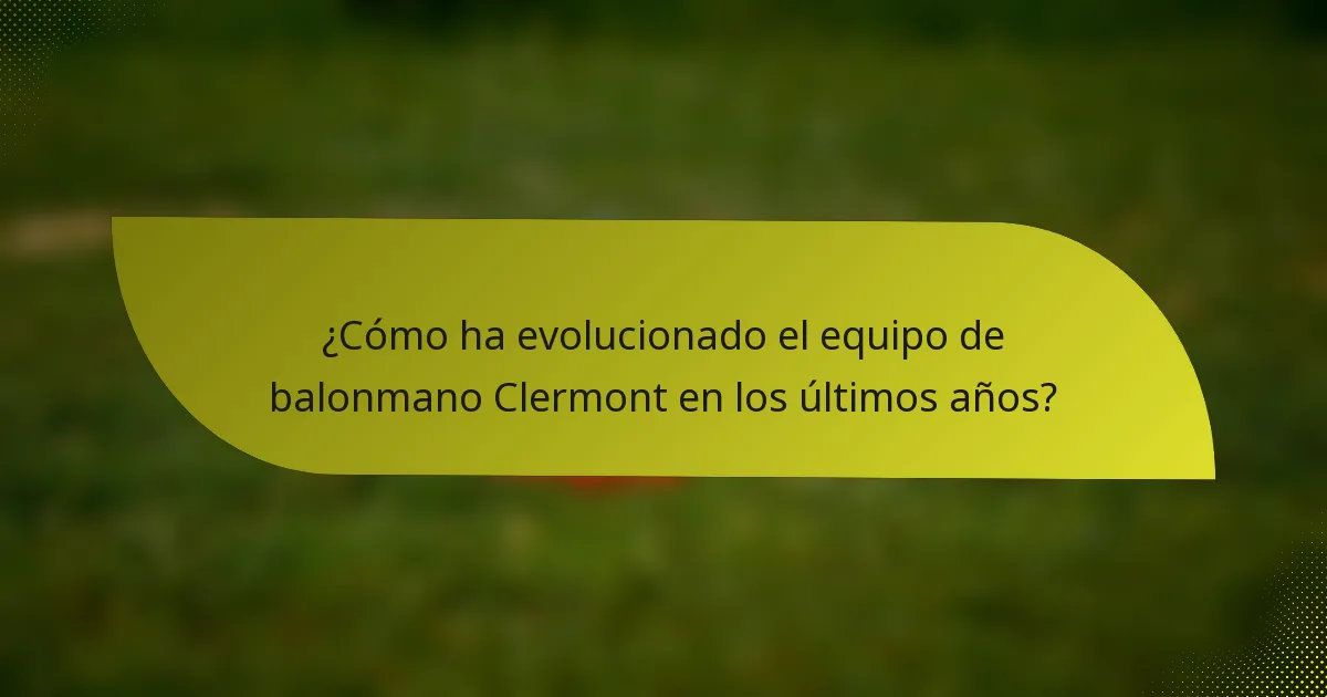 ¿Cómo ha evolucionado el equipo de balonmano Clermont en los últimos años?