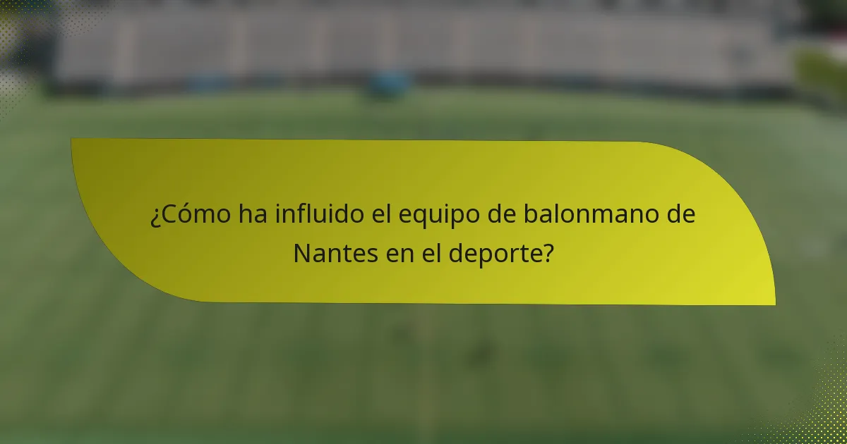 ¿Cómo ha influido el equipo de balonmano de Nantes en el deporte?