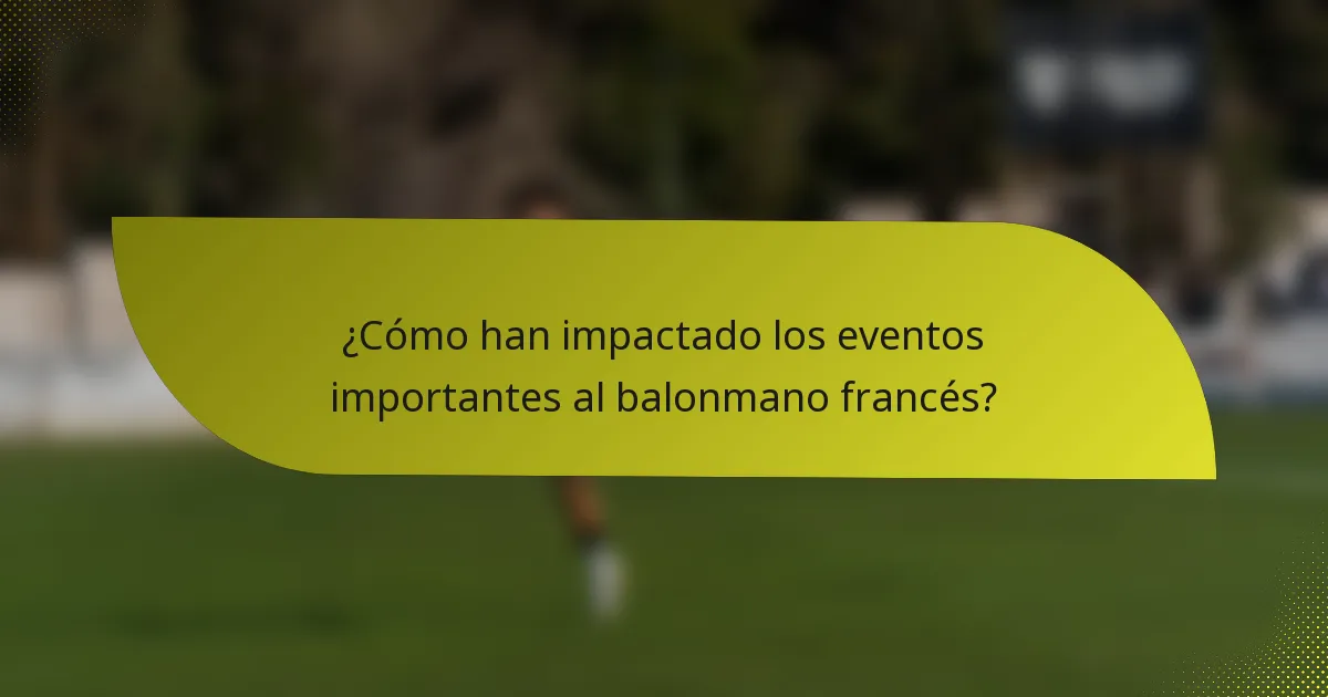 ¿Cómo han impactado los eventos importantes al balonmano francés?