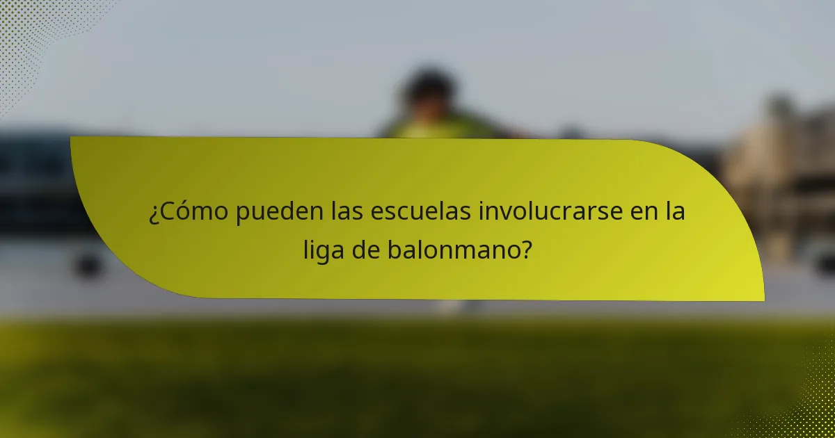 ¿Cómo pueden las escuelas involucrarse en la liga de balonmano?