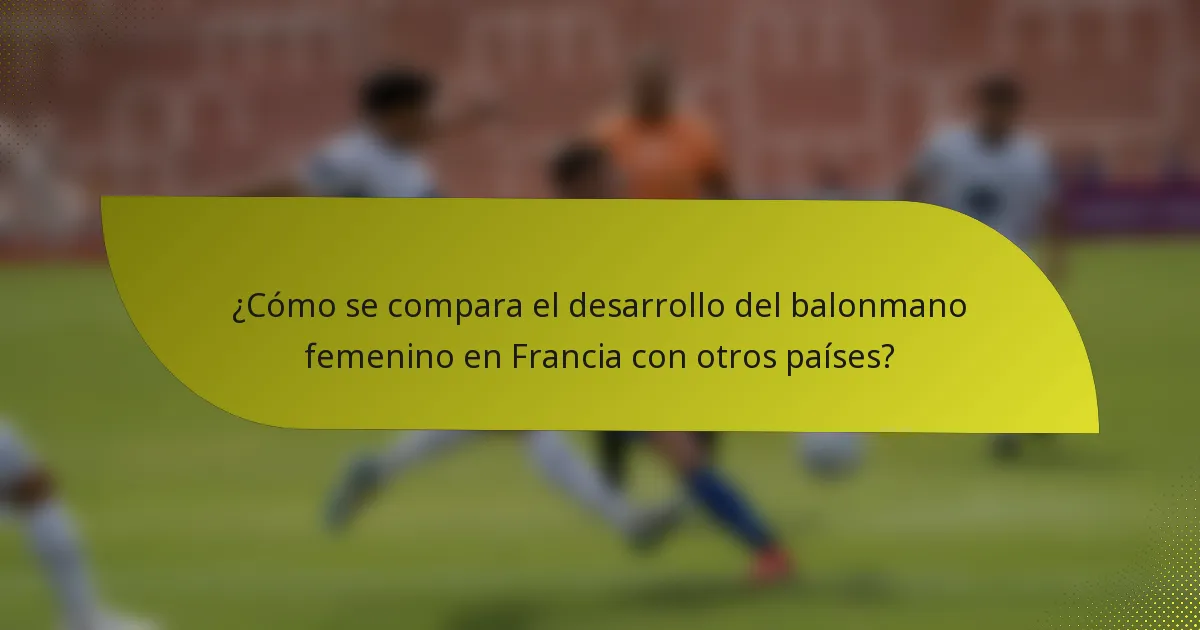 ¿Cómo se compara el desarrollo del balonmano femenino en Francia con otros países?