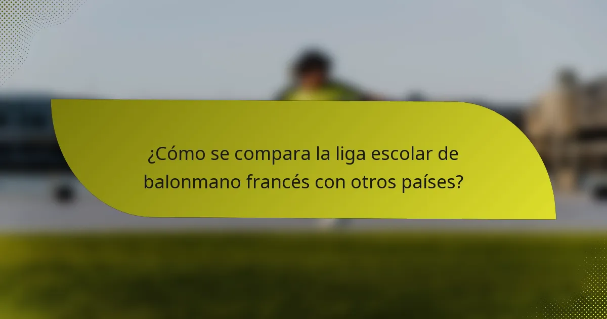 ¿Cómo se compara la liga escolar de balonmano francés con otros países?