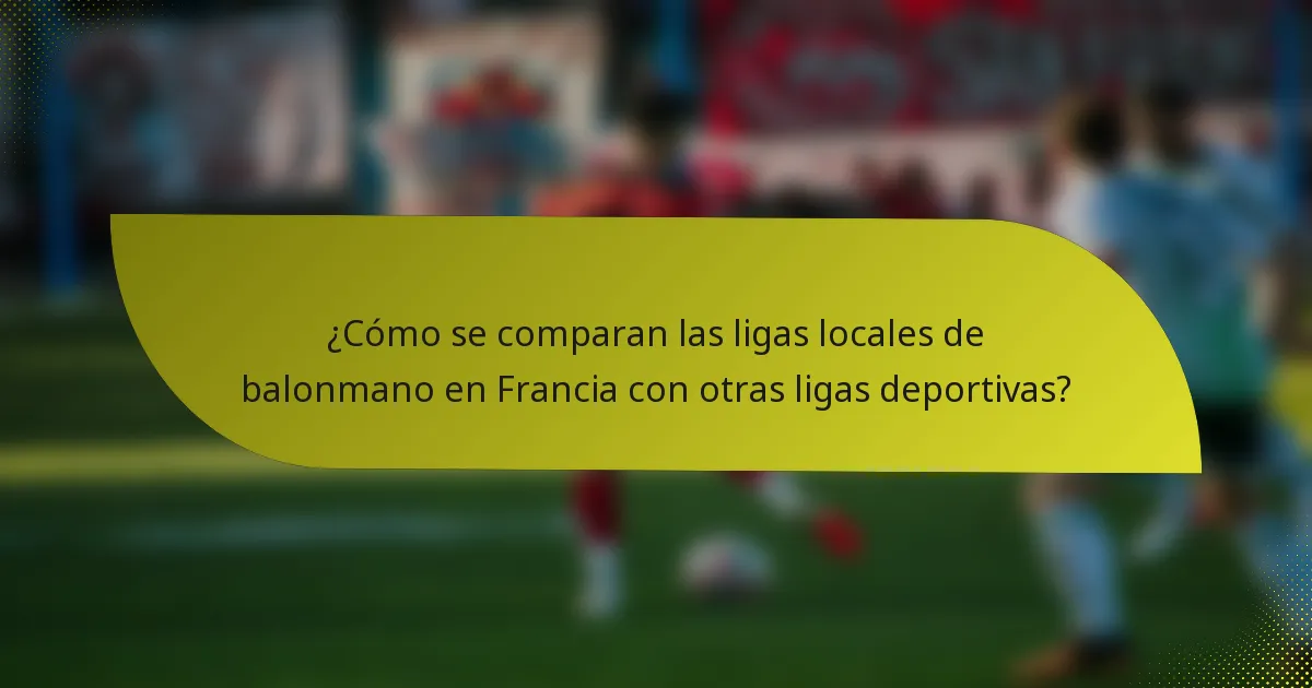 ¿Cómo se comparan las ligas locales de balonmano en Francia con otras ligas deportivas?