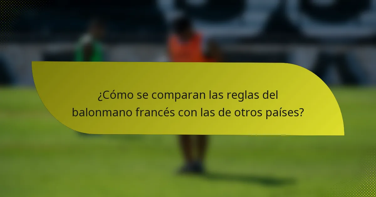 ¿Cómo se comparan las reglas del balonmano francés con las de otros países?