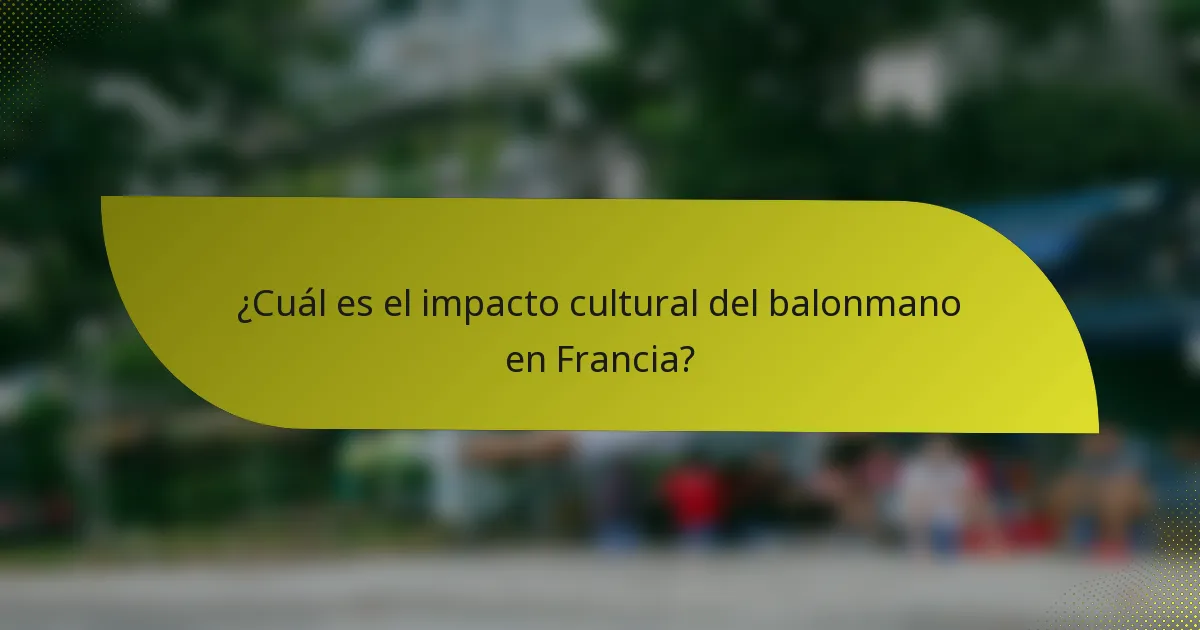 ¿Cuál es el impacto cultural del balonmano en Francia?