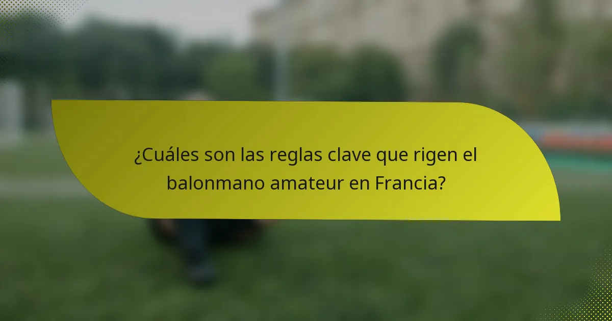 ¿Cuáles son las reglas clave que rigen el balonmano amateur en Francia?