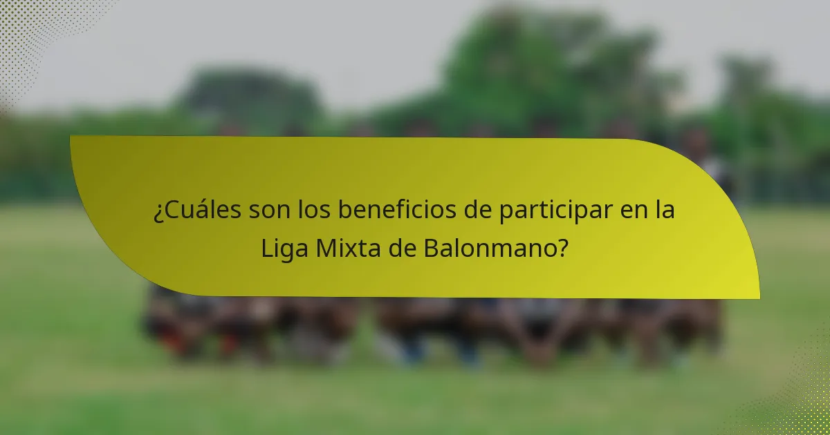 ¿Cuáles son los beneficios de participar en la Liga Mixta de Balonmano?