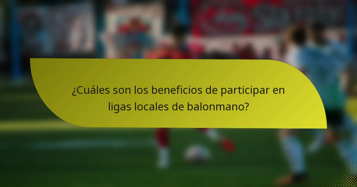 ¿Cuáles son los beneficios de participar en ligas locales de balonmano?