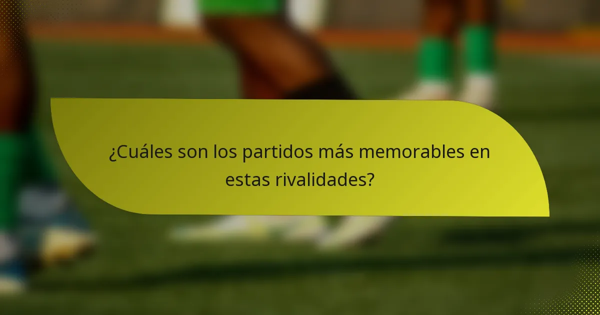 ¿Cuáles son los partidos más memorables en estas rivalidades?
