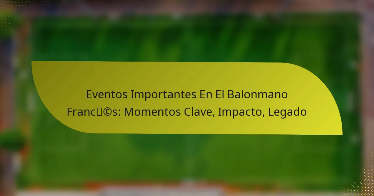 Eventos Importantes En El Balonmano Francés: Momentos Clave, Impacto, Legado