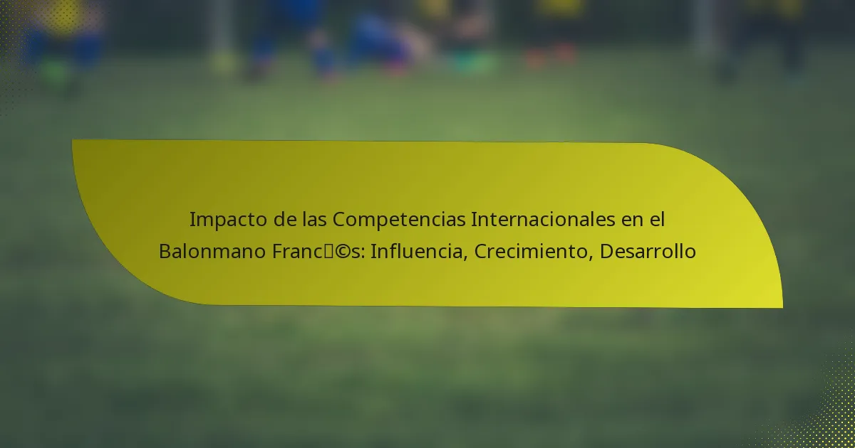 Impacto de las Competencias Internacionales en el Balonmano Francés: Influencia, Crecimiento, Desarrollo