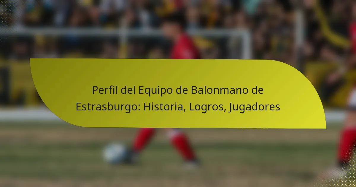 Perfil del Equipo de Balonmano de Estrasburgo: Historia, Logros, Jugadores