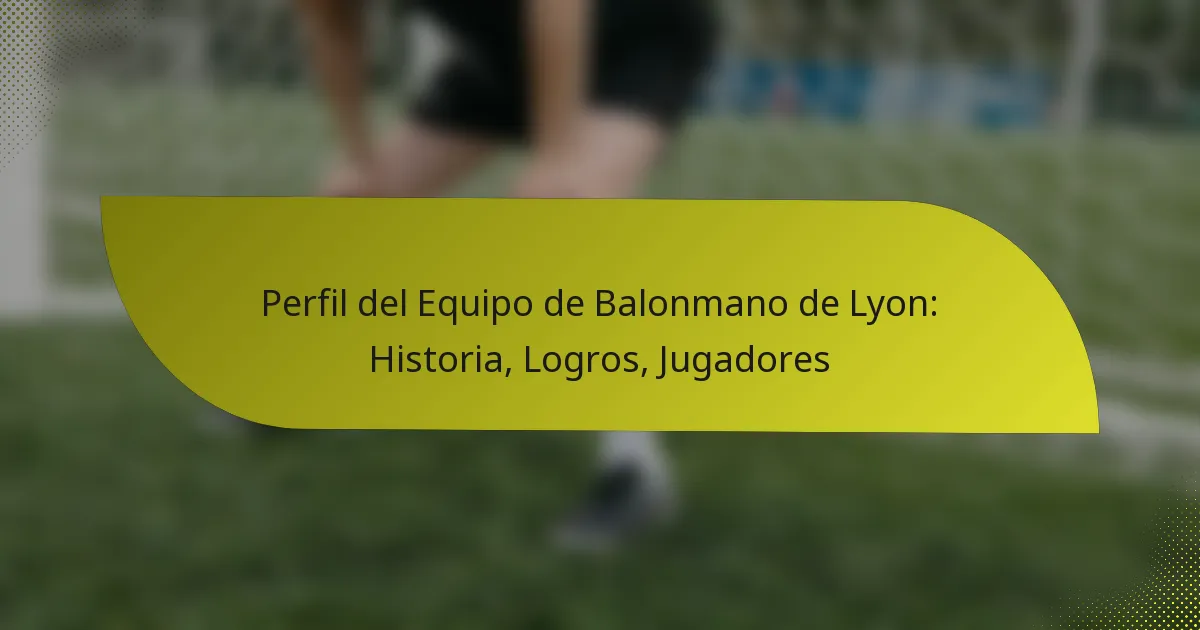 Perfil del Equipo de Balonmano de Lyon: Historia, Logros, Jugadores