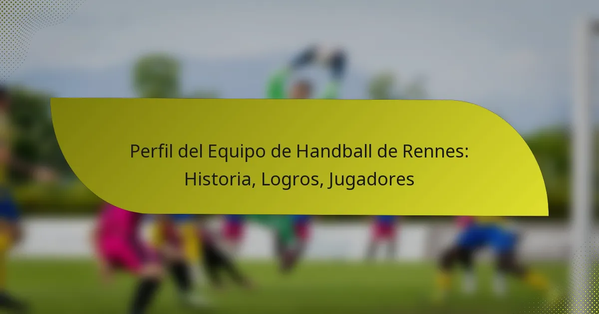 Perfil del Equipo de Handball de Rennes: Historia, Logros, Jugadores