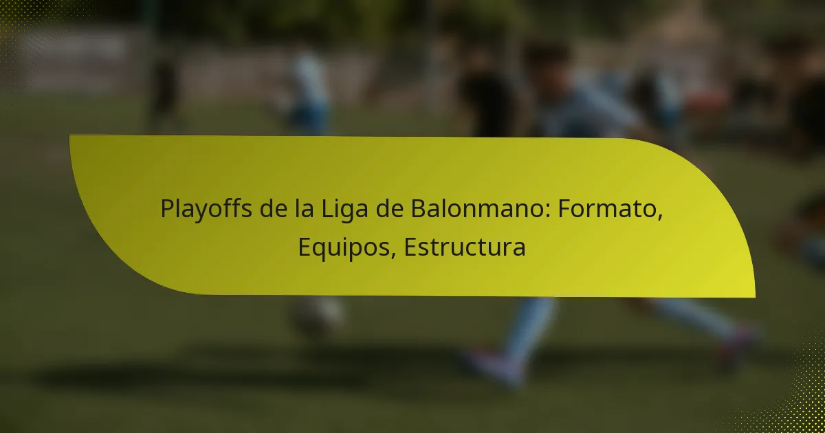 Playoffs de la Liga de Balonmano: Formato, Equipos, Estructura
