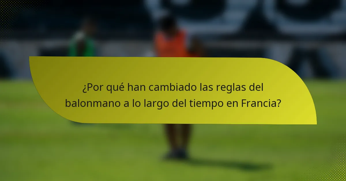 ¿Por qué han cambiado las reglas del balonmano a lo largo del tiempo en Francia?
