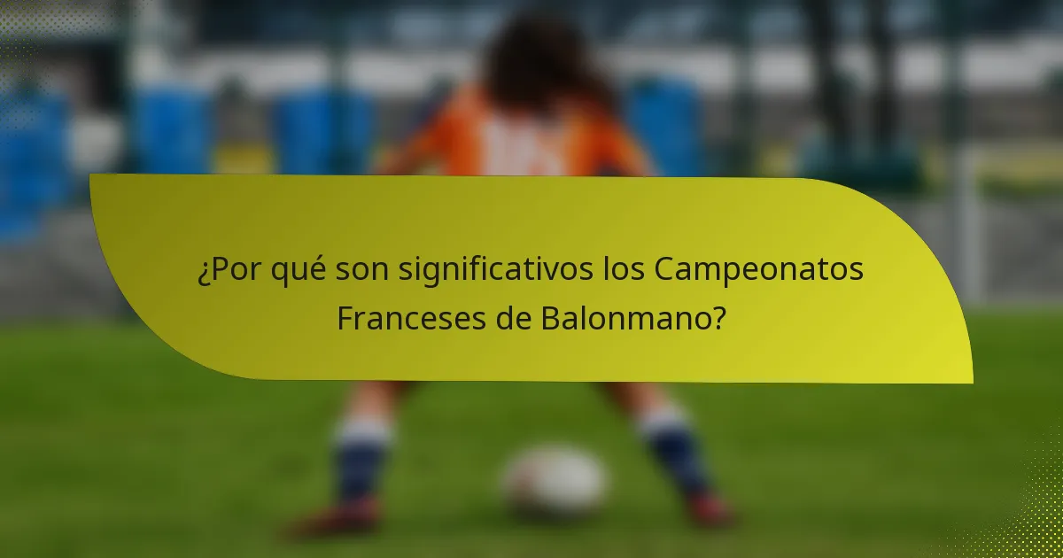 ¿Por qué son significativos los Campeonatos Franceses de Balonmano?