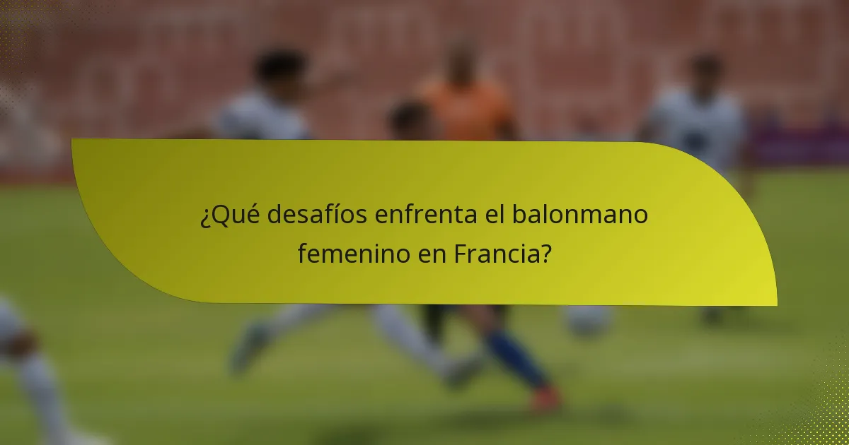 ¿Qué desafíos enfrenta el balonmano femenino en Francia?