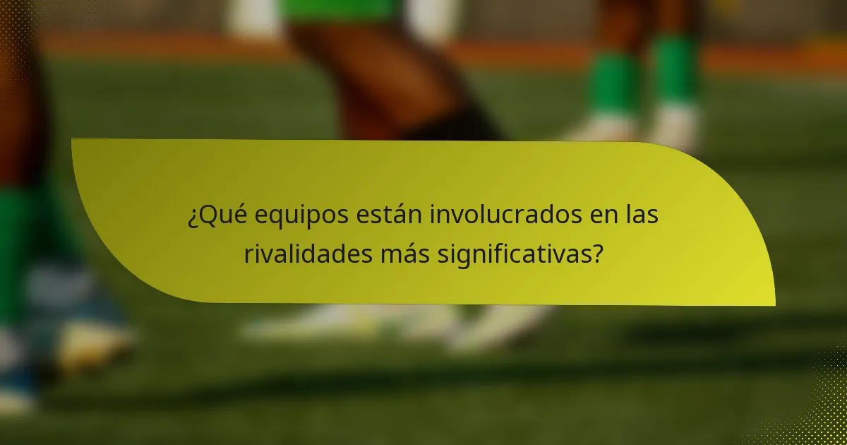 ¿Qué equipos están involucrados en las rivalidades más significativas?