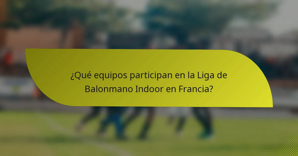 ¿Qué equipos participan en la Liga de Balonmano Indoor en Francia?