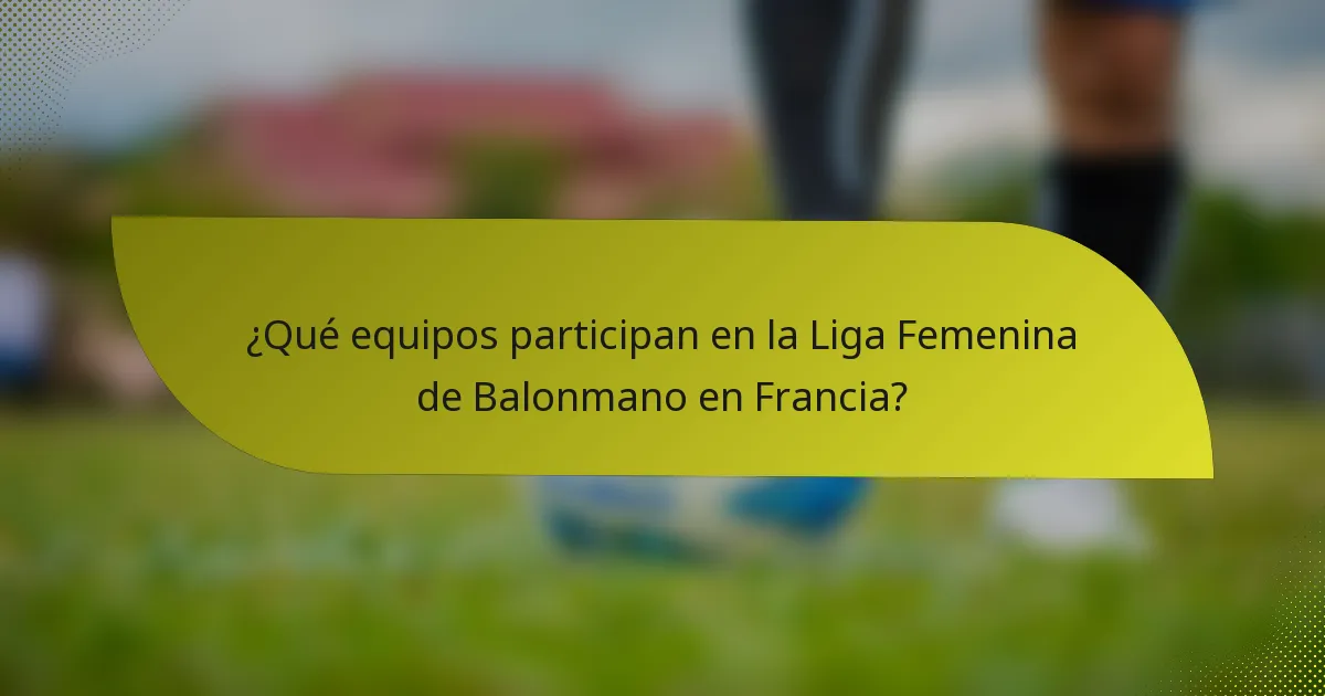 ¿Qué equipos participan en la Liga Femenina de Balonmano en Francia?
