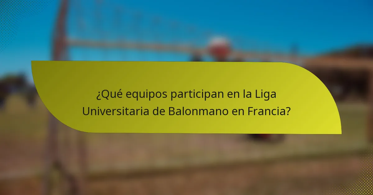 ¿Qué equipos participan en la Liga Universitaria de Balonmano en Francia?