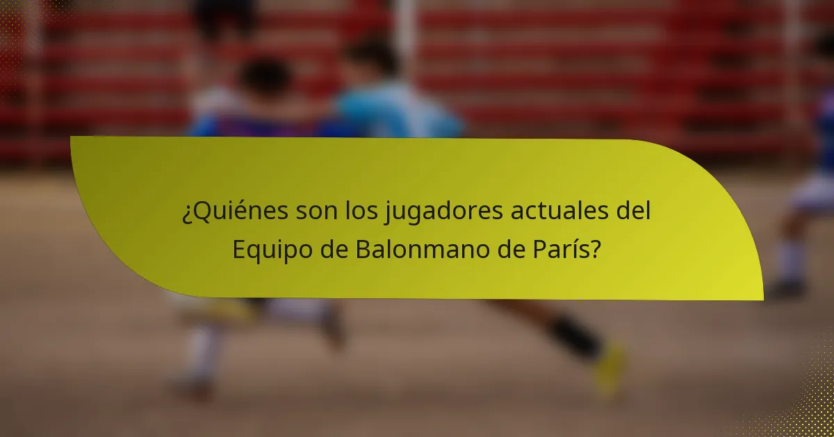 ¿Quiénes son los jugadores actuales del Equipo de Balonmano de París?