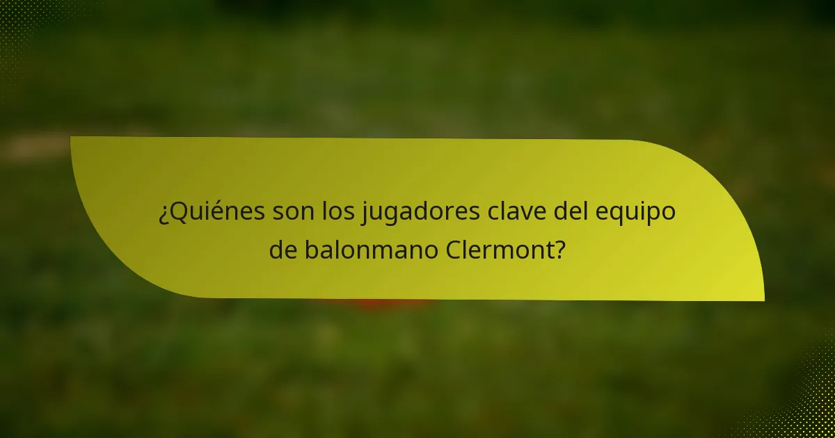 ¿Quiénes son los jugadores clave del equipo de balonmano Clermont?